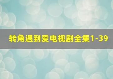 转角遇到爱电视剧全集1-39