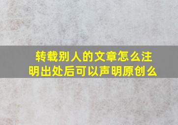 转载别人的文章怎么注明出处后可以声明原创么