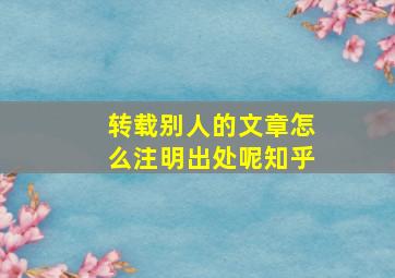 转载别人的文章怎么注明出处呢知乎