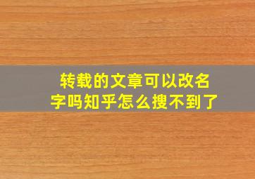 转载的文章可以改名字吗知乎怎么搜不到了