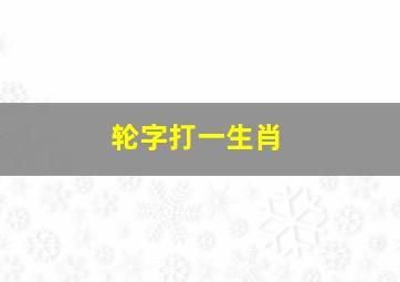 轮字打一生肖