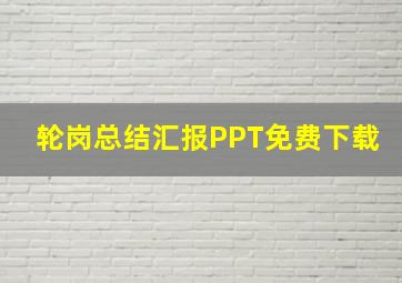 轮岗总结汇报PPT免费下载