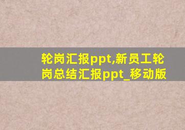 轮岗汇报ppt,新员工轮岗总结汇报ppt_移动版