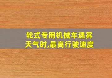 轮式专用机械车遇雾天气时,最高行驶速度