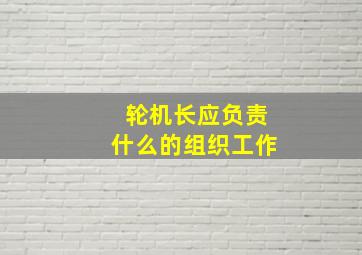 轮机长应负责什么的组织工作