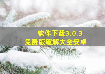 软件下载3.0.3免费版破解大全安卓