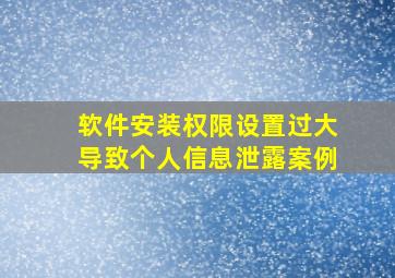 软件安装权限设置过大导致个人信息泄露案例