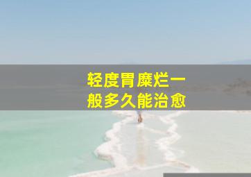 轻度胃糜烂一般多久能治愈