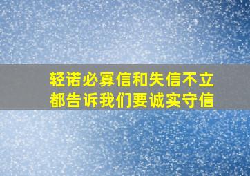 轻诺必寡信和失信不立都告诉我们要诚实守信