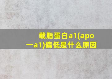 载脂蛋白a1(apo一a1)偏低是什么原因