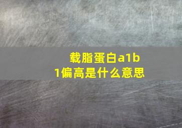 载脂蛋白a1b1偏高是什么意思