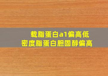 载脂蛋白a1偏高低密度脂蛋白胆固醇偏高