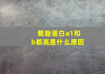 载脂蛋白a1和b都高是什么原因