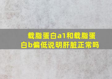 载脂蛋白a1和载脂蛋白b偏低说明肝脏正常吗