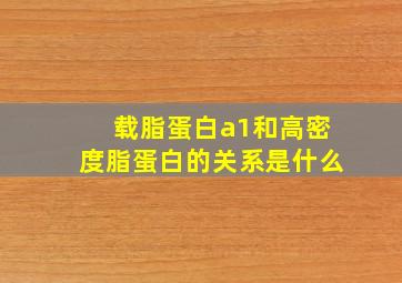 载脂蛋白a1和高密度脂蛋白的关系是什么