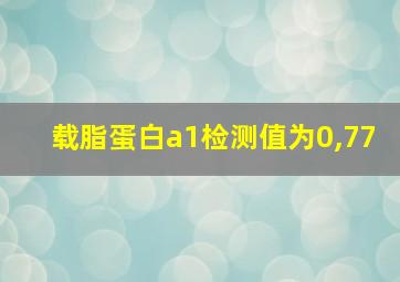 载脂蛋白a1检测值为0,77