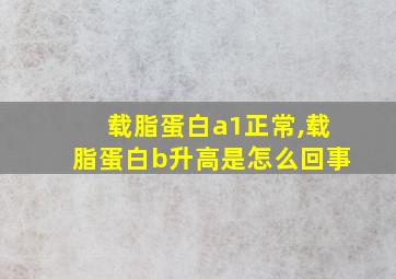 载脂蛋白a1正常,载脂蛋白b升高是怎么回事