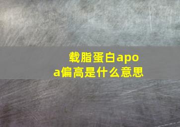 载脂蛋白apoa偏高是什么意思