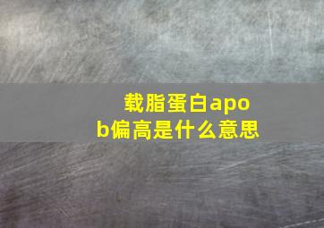 载脂蛋白apob偏高是什么意思