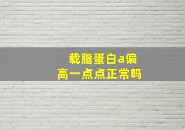 载脂蛋白a偏高一点点正常吗