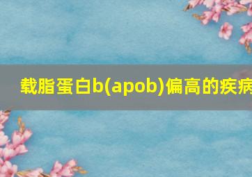 载脂蛋白b(apob)偏高的疾病