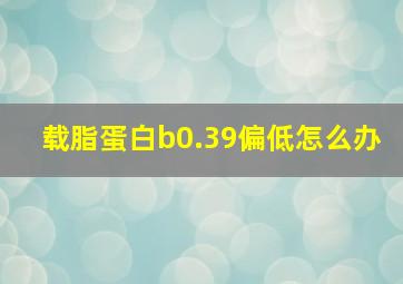 载脂蛋白b0.39偏低怎么办