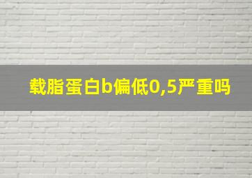 载脂蛋白b偏低0,5严重吗