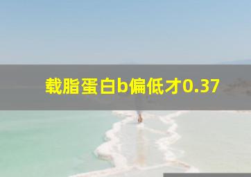 载脂蛋白b偏低才0.37