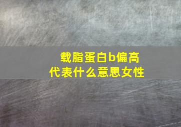 载脂蛋白b偏高代表什么意思女性