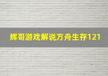 辉哥游戏解说方舟生存121