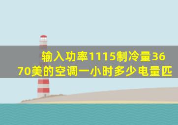 输入功率1115制冷量3670美的空调一小时多少电量匹