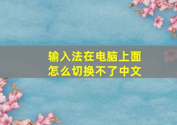 输入法在电脑上面怎么切换不了中文