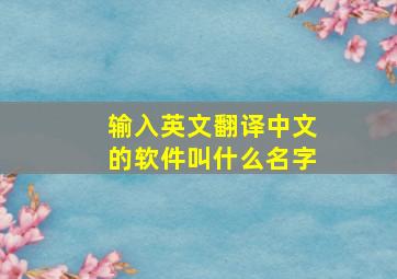 输入英文翻译中文的软件叫什么名字