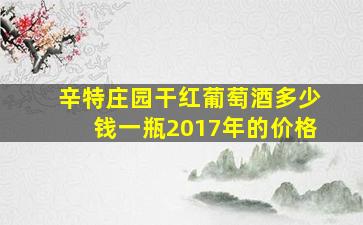 辛特庄园干红葡萄酒多少钱一瓶2017年的价格