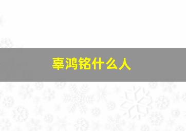 辜鸿铭什么人