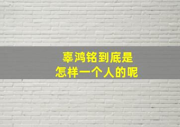 辜鸿铭到底是怎样一个人的呢