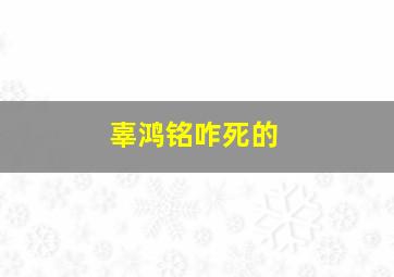 辜鸿铭咋死的