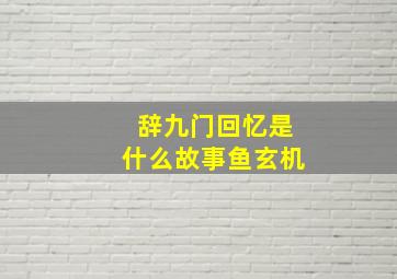 辞九门回忆是什么故事鱼玄机