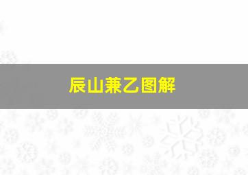 辰山兼乙图解