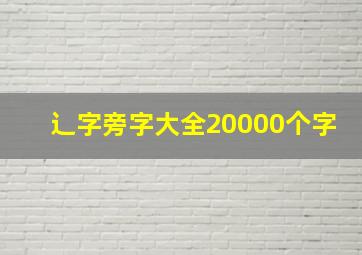 辶字旁字大全20000个字