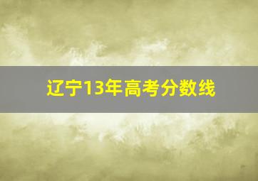 辽宁13年高考分数线