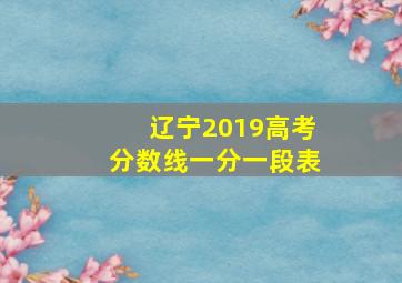 辽宁2019高考分数线一分一段表