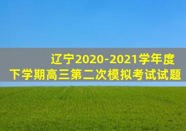 辽宁2020-2021学年度下学期高三第二次模拟考试试题