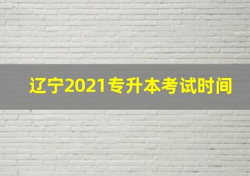 辽宁2021专升本考试时间