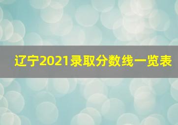 辽宁2021录取分数线一览表