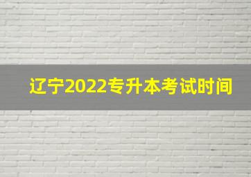 辽宁2022专升本考试时间