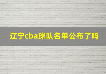 辽宁cba球队名单公布了吗