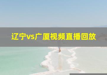 辽宁vs广厦视频直播回放