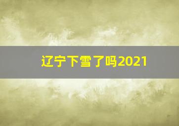 辽宁下雪了吗2021