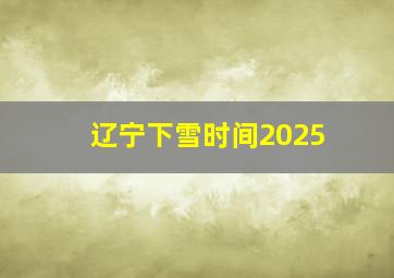 辽宁下雪时间2025